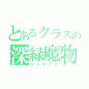 とあるクラスの深緑魔物（シュレック）