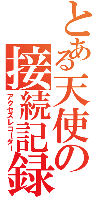 とある天使の接続記録（アクセスレコーダー）