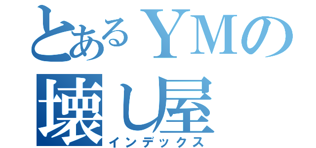 とあるＹＭの壊し屋（インデックス）