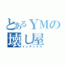 とあるＹＭの壊し屋（インデックス）