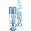 とある彼等の自由意志（フリーダム）