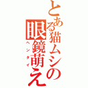 とある猫ムシの眼鏡萌え（ヘンタイ）