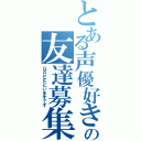 とある声優好きの友達募集（ＧＲＥＥにいますです）