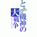 とある機神の大戦争（ギガンティックフォーミュラ）