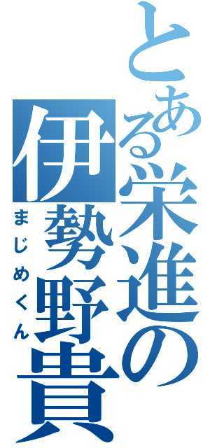 とある栄進の伊勢野貴弘（まじめくん）