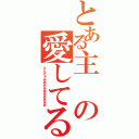 とある主の愛してるよ～（えんだぁああああああああああ）