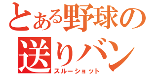 とある野球の送りバント（スルーショット）