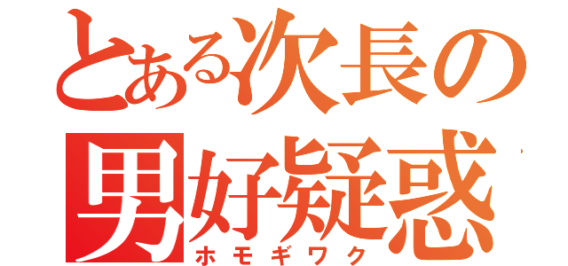 とある次長の男好疑惑（ホモギワク）