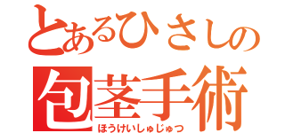 とあるひさしの包茎手術（ほうけいしゅじゅつ）