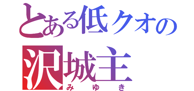 とある低クオの沢城主（みゆき）