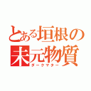 とある垣根の未元物質（ダークマター）