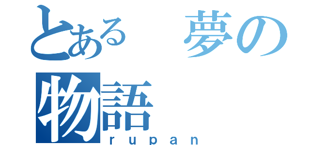 とある 夢の物語（ｒｕｐａｎ）