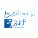 とあるホワイトテレサのうふげ（うふふふっふっふふふ）