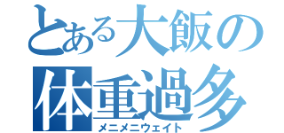 とある大飯の体重過多（メニメニウェイト）