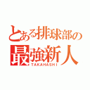 とある排球部の最強新人（ＴＡＫＡＨＡＳＨＩ）