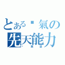 とある傻氣の先天能力者（褚冥漾）