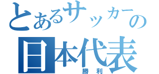 とあるサッカーの日本代表（  勝利）