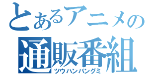 とあるアニメの通販番組（ツウハンバングミ）