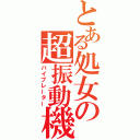 とある処女の超振動機（バイブレーター）