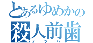 とあるゆめかの殺人前歯（デッパ）