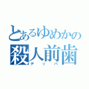 とあるゆめかの殺人前歯（デッパ）