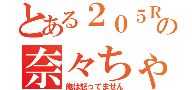 とある２０５Ｒの奈々ちゃん（俺は怒ってません）