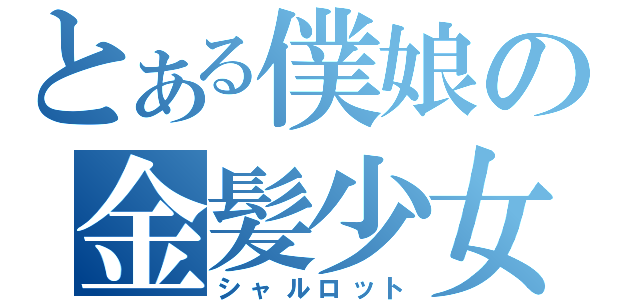 とある僕娘の金髪少女（シャルロット）