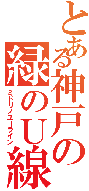 とある神戸の緑のＵ線（ミドリノユーライン）