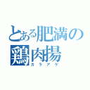 とある肥満の鶏肉揚（カラアゲ）