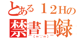 とある１２Ｈの禁書目録（￣（＝∵＝）￣）