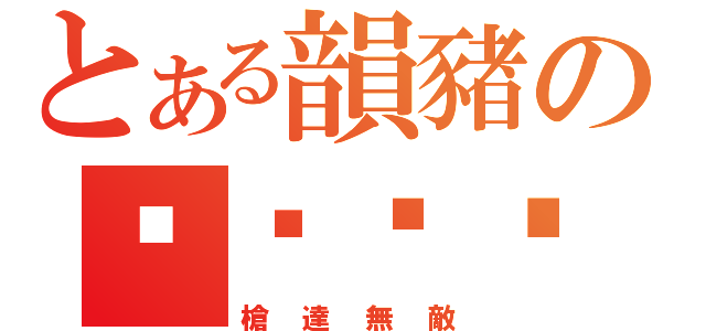 とある韻豬の啪嗒砰砰（槍達無敵）