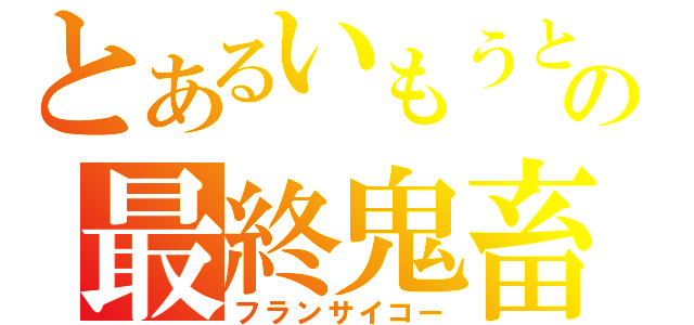 とあるいもうとの最終鬼畜（フランサイコー）