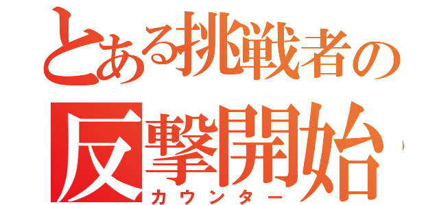 とある挑戦者の反撃開始（カウンター）