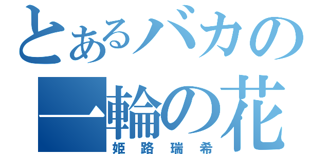 とあるバカの一輪の花（姫路瑞希）