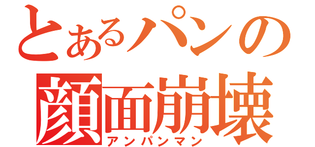 とあるパンの顔面崩壊（アンパンマン）