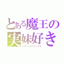 とある魔王の実妹好き（シスターコンプレックス）