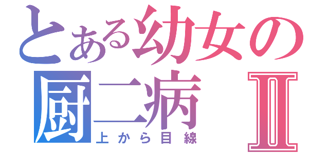 とある幼女の厨二病Ⅱ（上から目線）