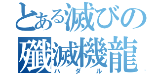 とある滅びの殲滅機龍（ハダル）