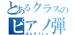 とあるクラスのピアノ弾き（ばんそうしゃ）