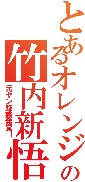 とあるオレンジの竹内新悟（元ヤン疑惑発覚！）