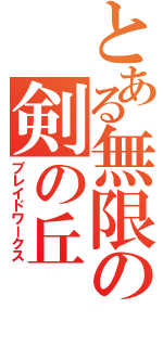 とある無限の剣の丘（ブレイドワークス）