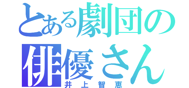 とある劇団の俳優さん（井上智恵）