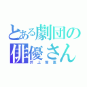 とある劇団の俳優さん（井上智恵）