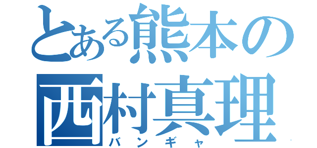 とある熊本の西村真理子（バンギャ）