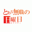 とある無職の日曜日（エブリディ）