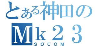 とある神田のＭｋ２３（ＳＯＣＯＭ）