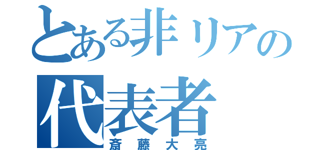 とある非リアの代表者（斎藤大亮）