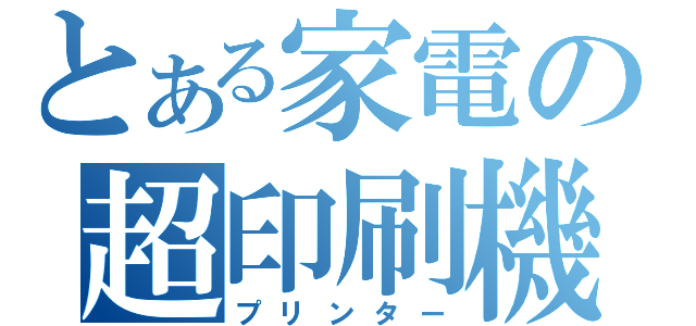 とある家電の超印刷機（プリンター）