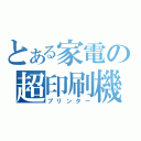 とある家電の超印刷機（プリンター）