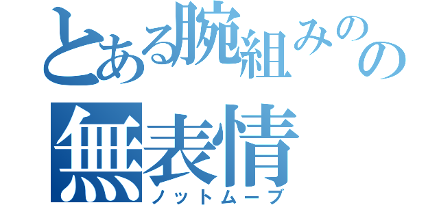 とある腕組みのの無表情（ノットムーブ）